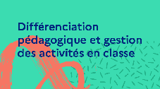 Différenciation pédagogique et gestion des activités en classe