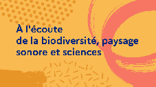 A l'écoute de la biodiversité, paysage sonore et sciences