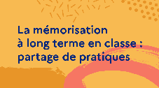 La mémorisation à long terme en classe : partage de pratiques