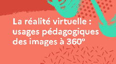 La réalité virtuelle : usages pédagogiques des images à 360°
