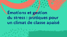 Émotions et gestion du stress : pratiques pour un climat de classe apaisé