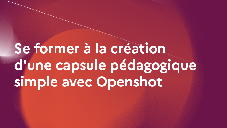 Se former à la création d'une capsule pédagogique simple avec Openshot