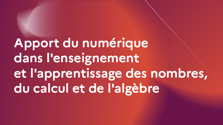 Apport du numérique dans l'enseignement et l'apprentissage des nombres, du calcul et de l'algèbre